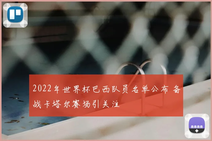 2022年世界杯巴西队员名单公布 备战卡塔尔赛场引关注