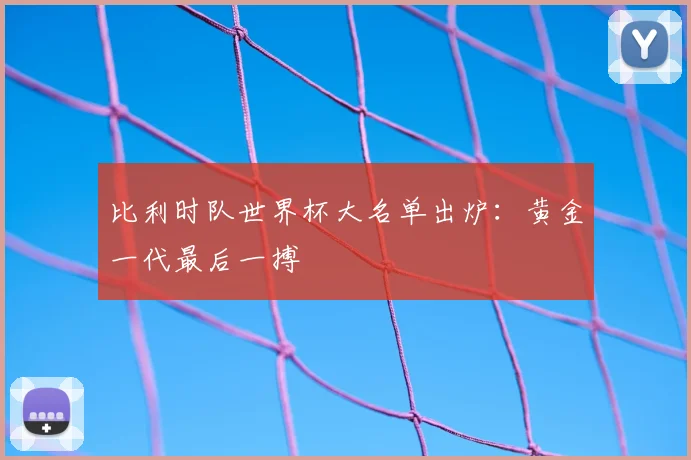 比利时队世界杯大名单出炉:黄金一代最后一搏
