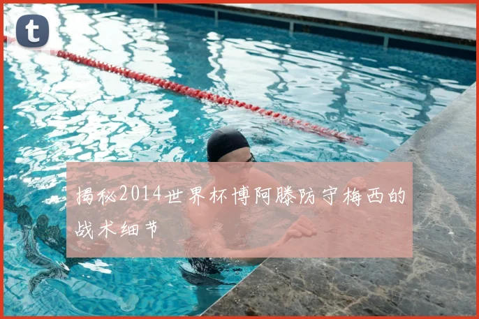 揭秘2014世界杯博阿滕防守梅西的战术细节