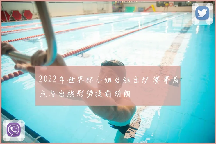 2022年世界杯小组分组出炉 赛事看点与出线形势提前明朗