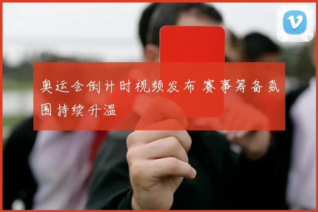 奥运会倒计时视频发布 赛事筹备氛围持续升温