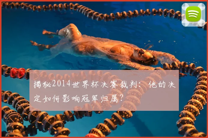 揭秘2014世界杯决赛裁判:他的决定如何影响冠军归属?
