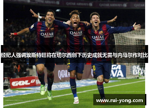 经纪人强调埃斯特旺将在切尔西创下历史成就无需与内马尔作对比