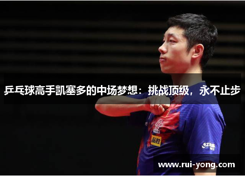 乒乓球高手凯塞多的中场梦想：挑战顶级，永不止步