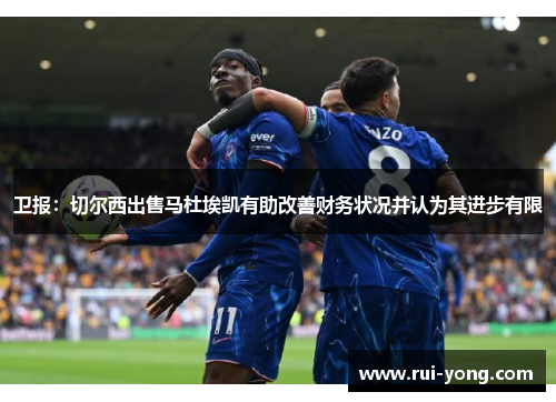 卫报：切尔西出售马杜埃凯有助改善财务状况并认为其进步有限